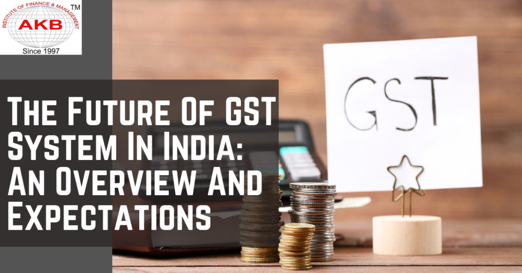 The Future Of GST System In India: An Overview And Expectations
