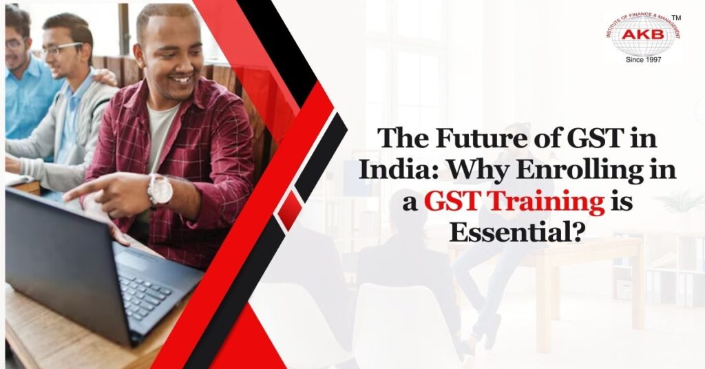 The Future Of GST In India: Why Is Enrolling In GST Training Essential?